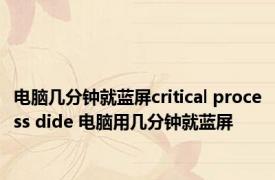 电脑几分钟就蓝屏critical process dide 电脑用几分钟就蓝屏