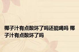 椰子汁有点酸坏了吗还能喝吗 椰子汁有点酸坏了吗 