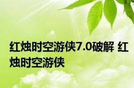红烛时空游侠7.0破解 红烛时空游侠 