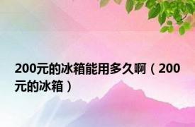 200元的冰箱能用多久啊（200元的冰箱）