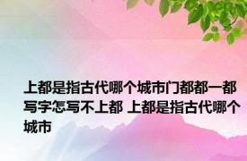 上都是指古代哪个城市门都都一都写字怎写不上都 上都是指古代哪个城市