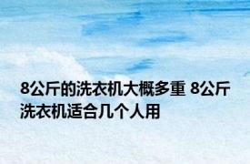 8公斤的洗衣机大概多重 8公斤洗衣机适合几个人用