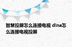 智慧投屏怎么连接电视 dlna怎么连接电视投屏