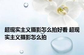 超现实主义摄影怎么拍好看 超现实主义摄影怎么拍