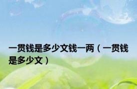 一贯钱是多少文钱一两（一贯钱是多少文）