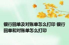 银行回单及对账单怎么打印 银行回单和对账单怎么打印