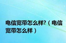 电信宽带怎么样?（电信宽带怎么样）