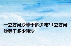 一立方河沙等于多少吨? 1立方河沙等于多少吨沙