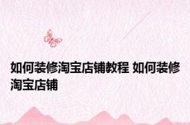 如何装修淘宝店铺教程 如何装修淘宝店铺