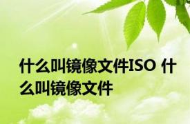 什么叫镜像文件ISO 什么叫镜像文件