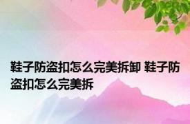 鞋子防盗扣怎么完美拆卸 鞋子防盗扣怎么完美拆