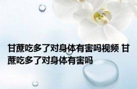 甘蔗吃多了对身体有害吗视频 甘蔗吃多了对身体有害吗