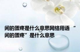 闲的蛋疼是什么意思网络用语 “闲的蛋疼”是什么意思