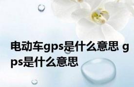 电动车gps是什么意思 gps是什么意思