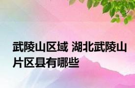 武陵山区域 湖北武陵山片区县有哪些