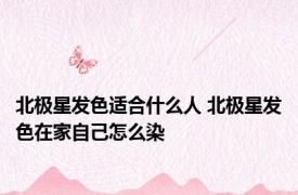 北极星发色适合什么人 北极星发色在家自己怎么染