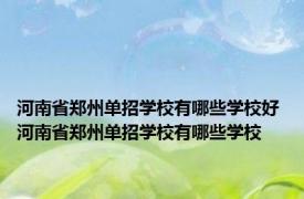 河南省郑州单招学校有哪些学校好 河南省郑州单招学校有哪些学校