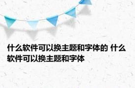 什么软件可以换主题和字体的 什么软件可以换主题和字体