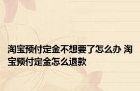 淘宝预付定金不想要了怎么办 淘宝预付定金怎么退款
