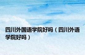 四川外国语学院好吗（四川外语学院好吗）