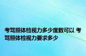 考驾照体检视力多少度数可以 考驾照体检视力要求多少
