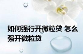 如何强行开微粒贷 怎么强开微粒贷