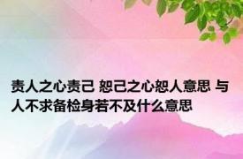责人之心责己 恕己之心恕人意思 与人不求备检身若不及什么意思
