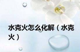 水克火怎么化解（水克火）