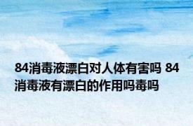 84消毒液漂白对人体有害吗 84消毒液有漂白的作用吗毒吗