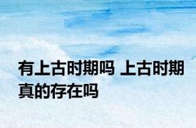有上古时期吗 上古时期真的存在吗