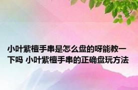 小叶紫檀手串是怎么盘的呀能教一下吗 小叶紫檀手串的正确盘玩方法