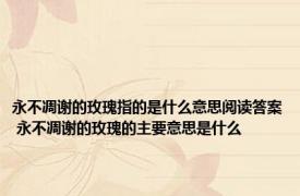 永不凋谢的玫瑰指的是什么意思阅读答案 永不凋谢的玫瑰的主要意思是什么