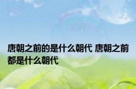 唐朝之前的是什么朝代 唐朝之前都是什么朝代