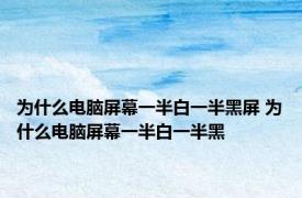 为什么电脑屏幕一半白一半黑屏 为什么电脑屏幕一半白一半黑