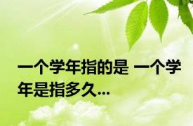 一个学年指的是 一个学年是指多久...