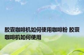 胶囊咖啡机如何使用咖啡粉 胶囊咖啡机如何使用