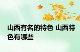 山西有名的特色 山西特色有哪些