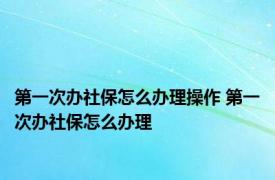 第一次办社保怎么办理操作 第一次办社保怎么办理