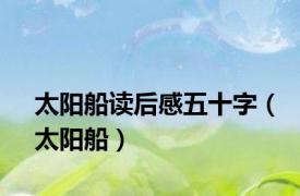 太阳船读后感五十字（太阳船）