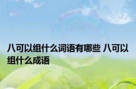 八可以组什么词语有哪些 八可以组什么成语