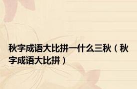 秋字成语大比拼一什么三秋（秋字成语大比拼）