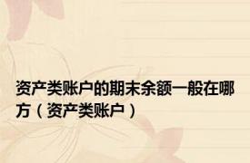 资产类账户的期末余额一般在哪方（资产类账户）
