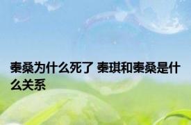 秦桑为什么死了 秦琪和秦桑是什么关系
