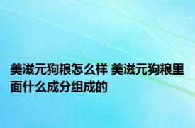 美滋元狗粮怎么样 美滋元狗粮里面什么成分组成的