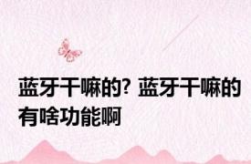 蓝牙干嘛的? 蓝牙干嘛的有啥功能啊