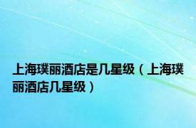 上海璞丽酒店是几星级（上海璞丽酒店几星级）