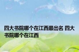 四大书院哪个在江西最出名 四大书院哪个在江西