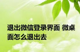 退出微信登录界面 微桌面怎么退出去