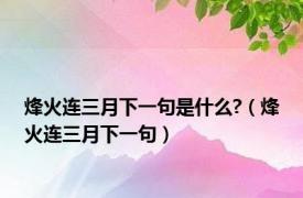 烽火连三月下一句是什么?（烽火连三月下一句）
