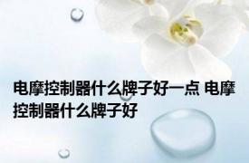 电摩控制器什么牌子好一点 电摩控制器什么牌子好